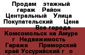 Продам 4-этажный гараж › Район ­ Центральный › Улица ­ Покупательский 2 › Цена ­ 450 000 - Все города, Комсомольск-на-Амуре г. Недвижимость » Гаражи   . Приморский край,Уссурийский г. о. 